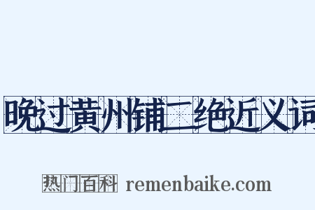 晚过黄州铺二绝近义词是什么意思的图片